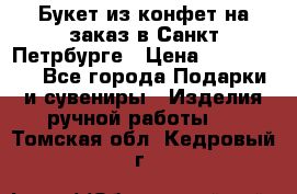 Букет из конфет на заказ в Санкт-Петрбурге › Цена ­ 200-1500 - Все города Подарки и сувениры » Изделия ручной работы   . Томская обл.,Кедровый г.